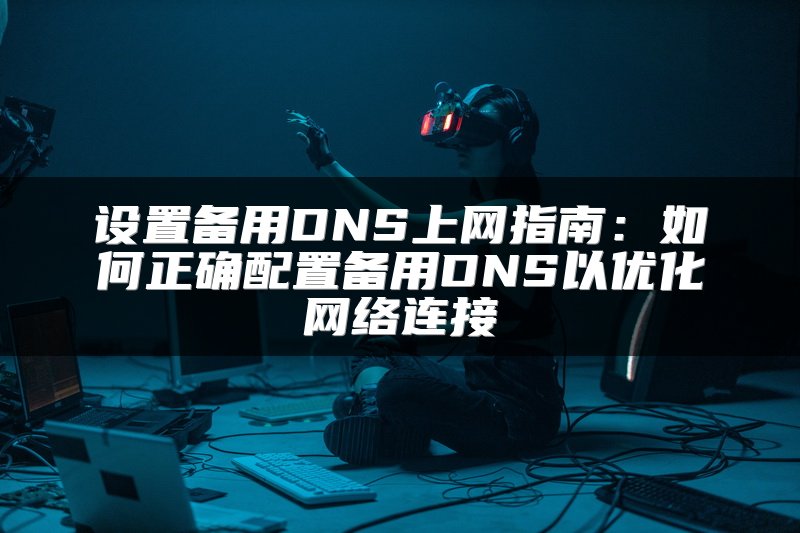 设置备用DNS上网指南：如何正确配置备用DNS以优化网络连接