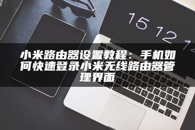 小米路由器设置教程：手机如何快速登录小米无线路由器管理界面