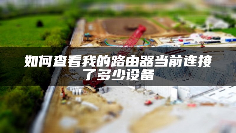 如何查看我的路由器当前连接了多少设备