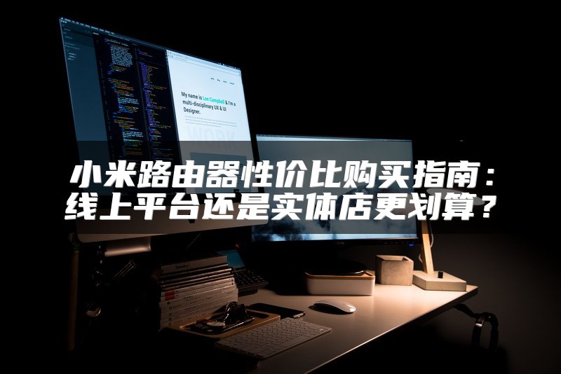 小米路由器性价比购买指南：线上平台还是实体店更划算？