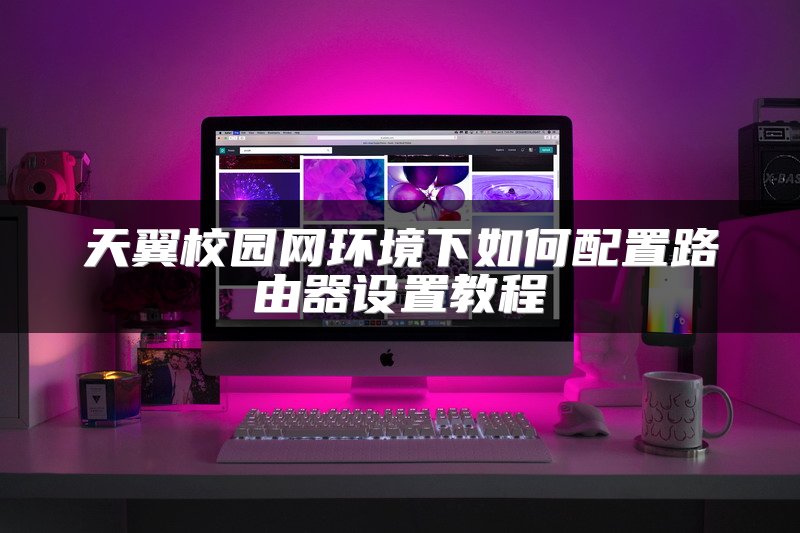 天翼校园网环境下如何配置路由器设置教程