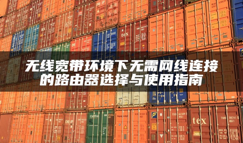无线宽带环境下无需网线连接的路由器选择与使用指南