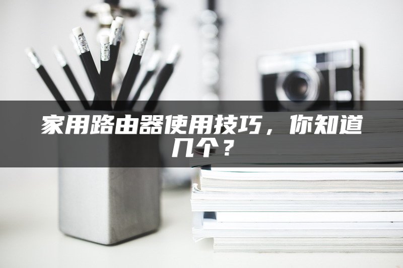 家用路由器使用技巧，你知道几个？