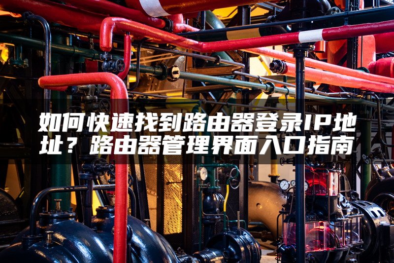 如何快速找到路由器登录IP地址？路由器管理界面入口指南
