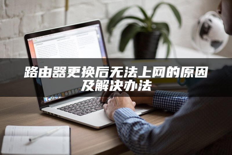 路由器更换后无法上网的原因及解决办法