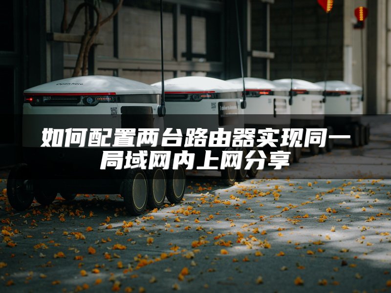 如何配置两台路由器实现同一局域网内上网分享