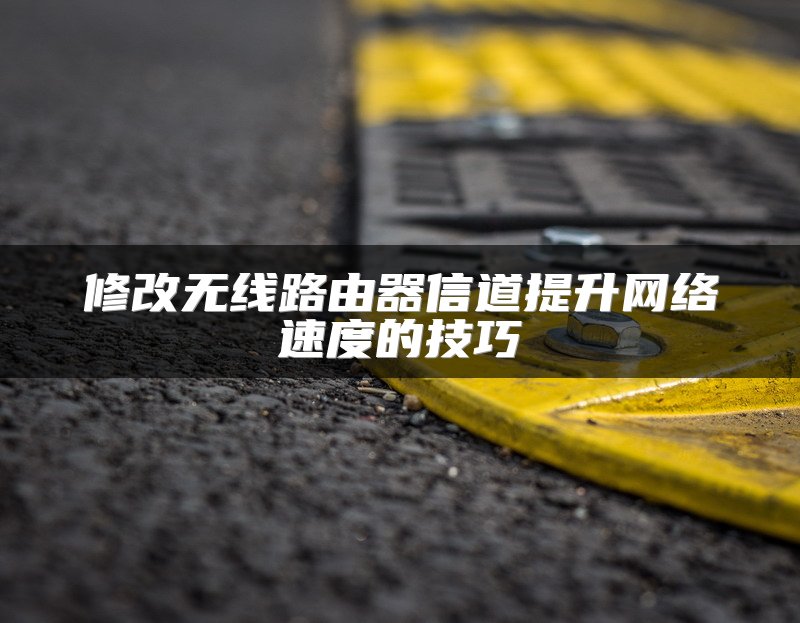 修改无线路由器信道提升网络速度的技巧