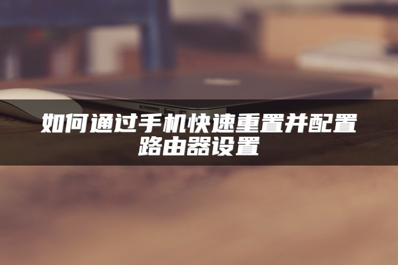 如何通过手机快速重置并配置路由器设置