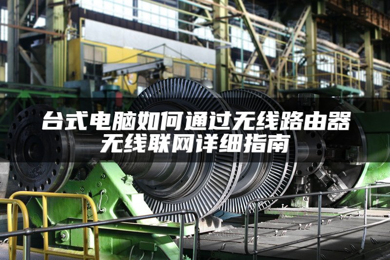 台式电脑如何通过无线路由器无线联网详细指南