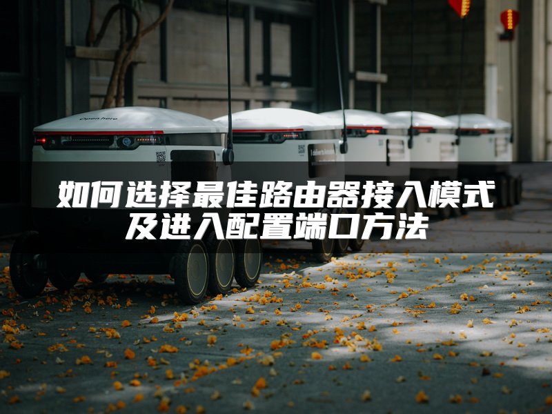 如何选择最佳路由器接入模式及进入配置端口方法