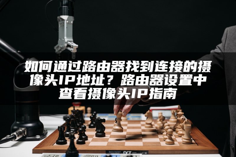 如何通过路由器找到连接的摄像头IP地址？路由器设置中查看摄像头IP指南