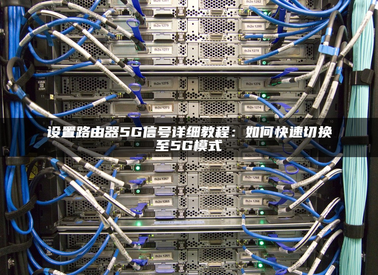 设置路由器5G信号详细教程：如何快速切换至5G模式