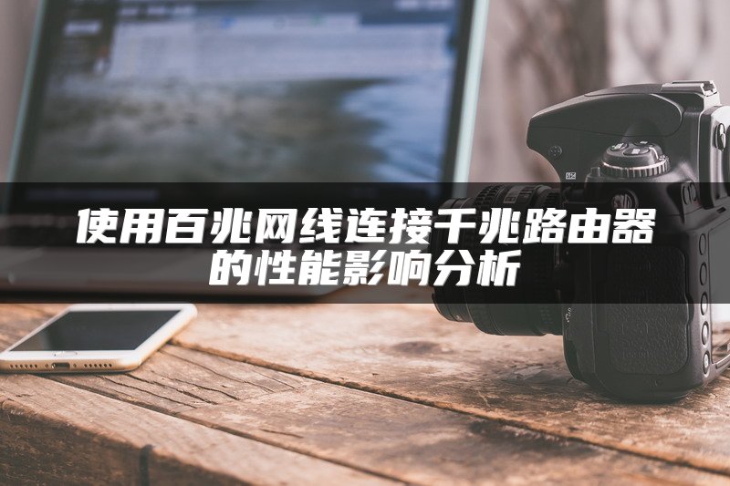 使用百兆网线连接千兆路由器的性能影响分析
