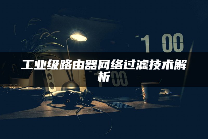 工业级路由器网络过滤技术解析