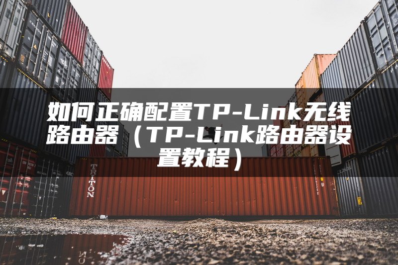 如何正确配置TP-Link无线路由器（TP-Link路由器设置教程）
