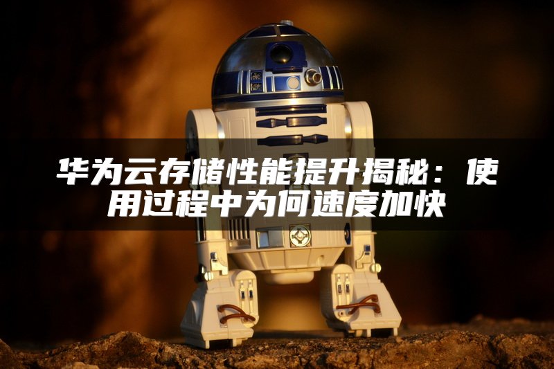 华为云存储性能提升揭秘：使用过程中为何速度加快