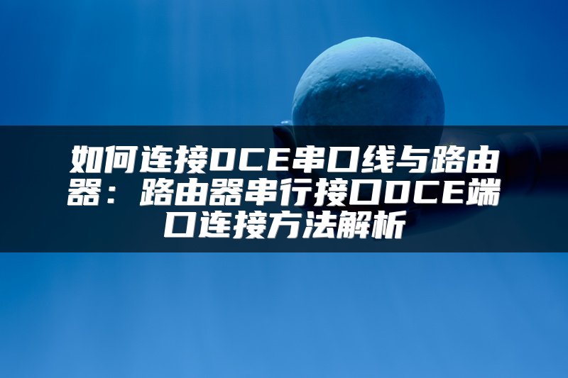 如何连接DCE串口线与路由器：路由器串行接口DCE端口连接方法解析