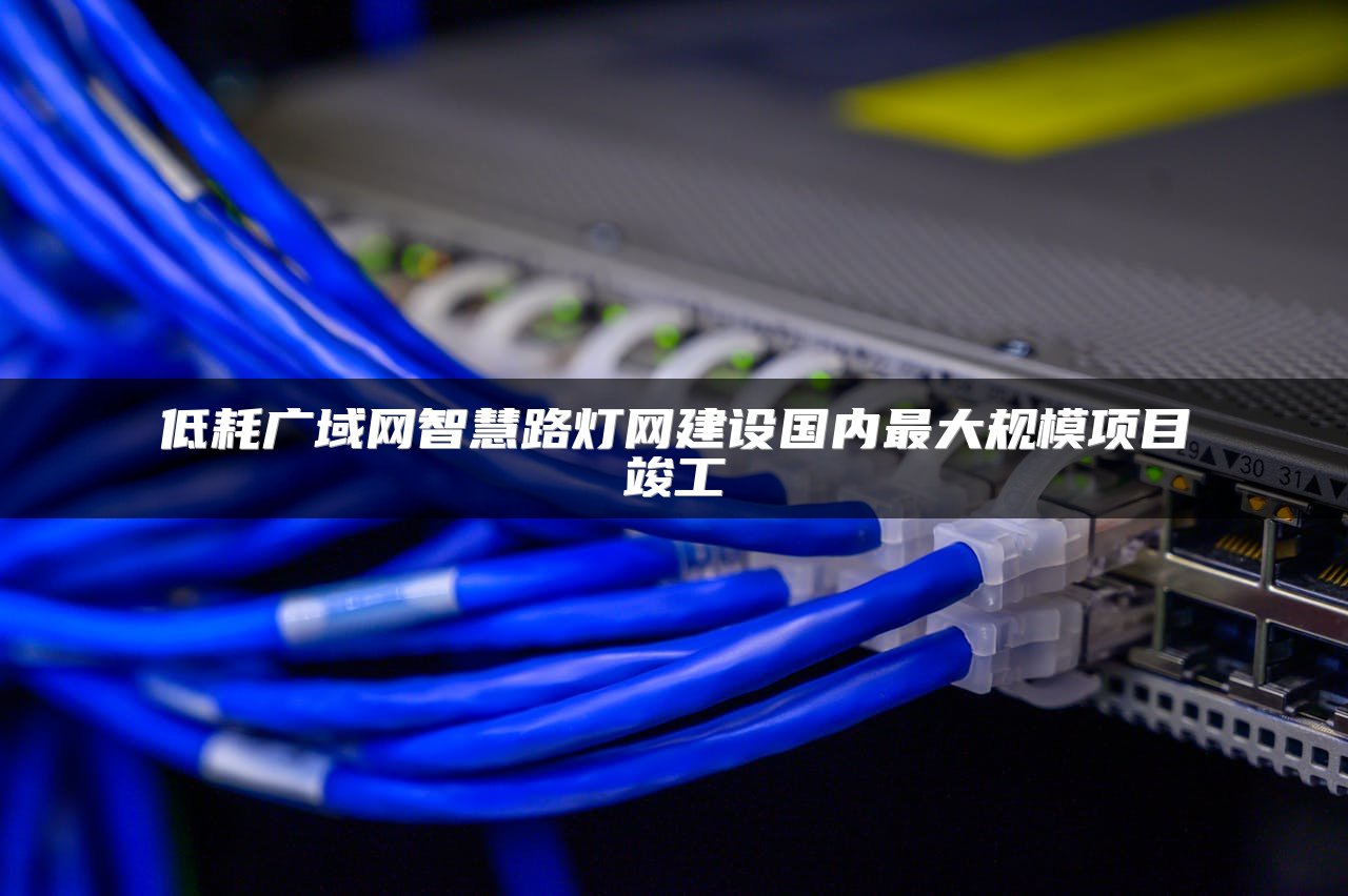 低耗广域网智慧路灯网建设国内最大规模项目竣工