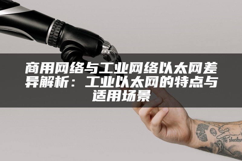 商用网络与工业网络以太网差异解析：工业以太网的特点与适用场景