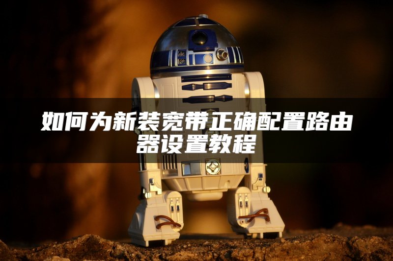 如何为新装宽带正确配置路由器设置教程