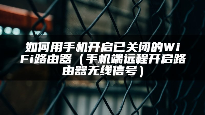 如何用手机开启已关闭的WiFi路由器（手机端远程开启路由器无线信号）