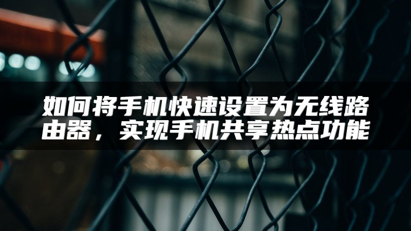 如何将手机快速设置为无线路由器，实现手机共享热点功能