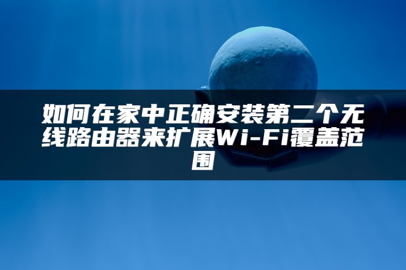 如何在家中正确安装第二个无线路由器来扩展Wi-Fi覆盖范围
