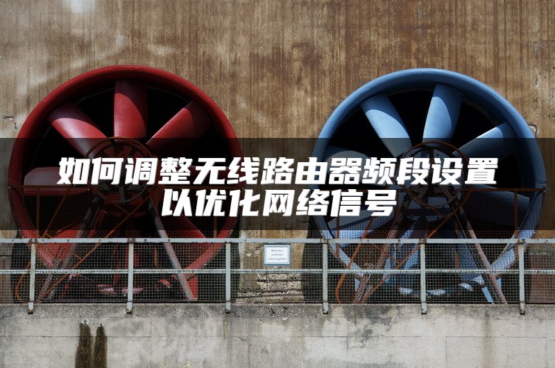 如何调整无线路由器频段设置以优化网络信号