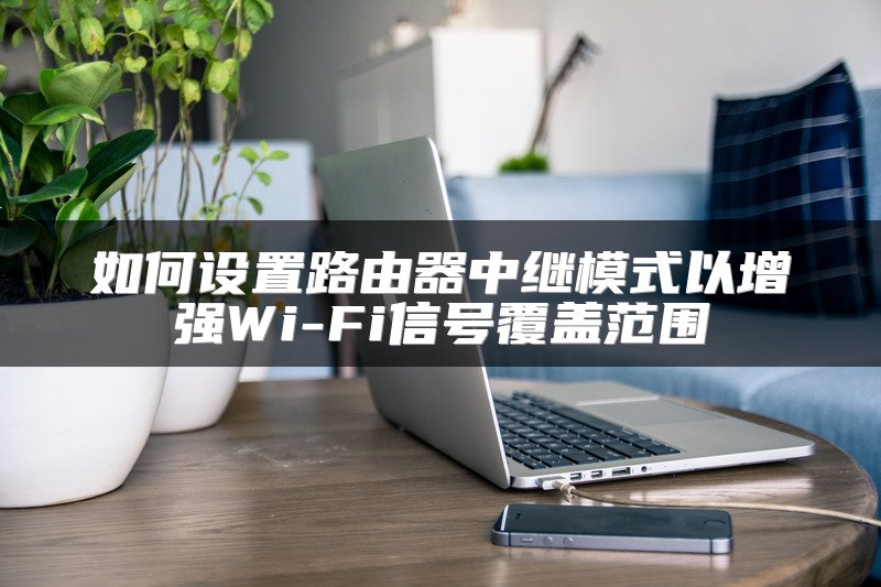 如何设置路由器中继模式以增强Wi-Fi信号覆盖范围