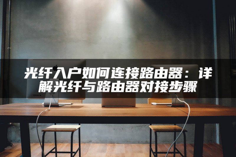 光纤入户如何连接路由器：详解光纤与路由器对接步骤