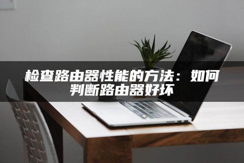 检查路由器性能的方法：如何判断路由器好坏