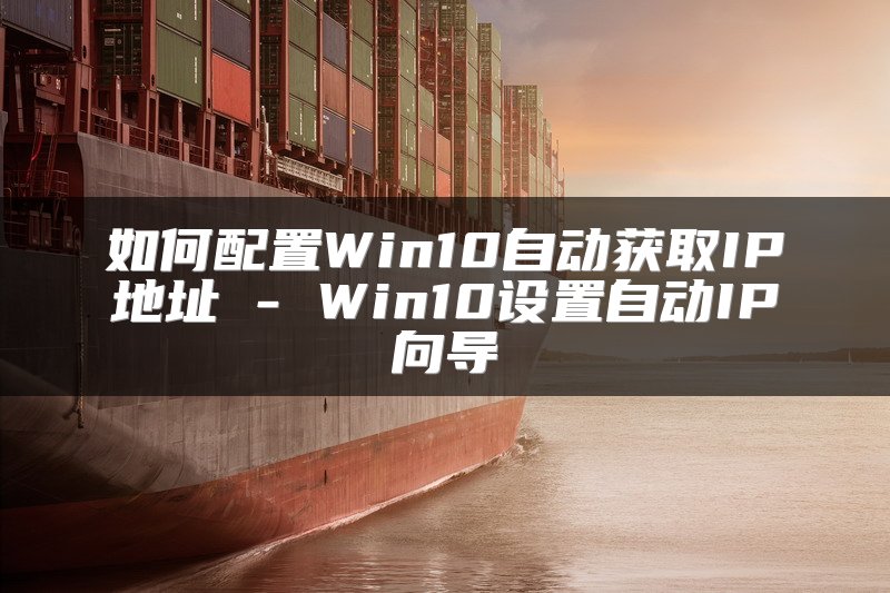 如何配置Win10自动获取IP地址 - Win10设置自动IP向导