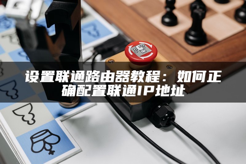 设置联通路由器教程：如何正确配置联通IP地址