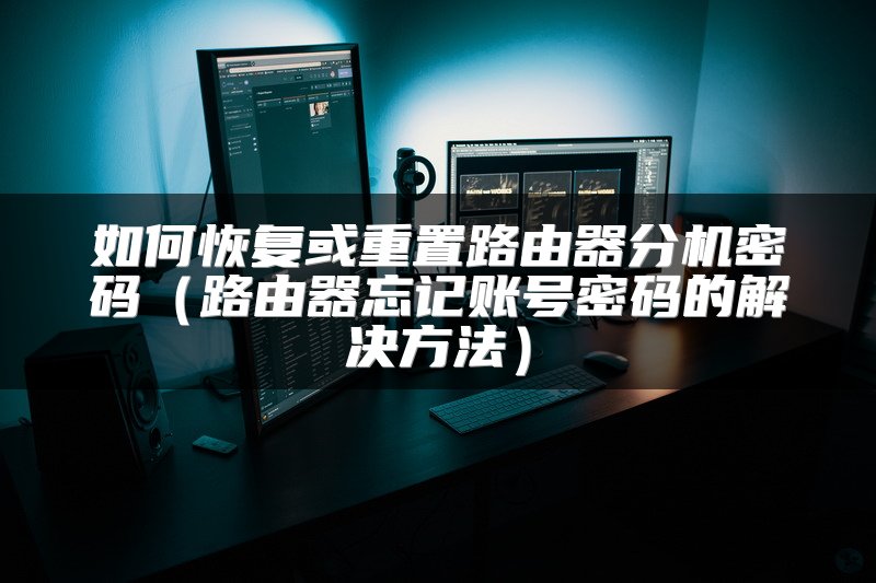 如何恢复或重置路由器分机密码（路由器忘记账号密码的解决方法）