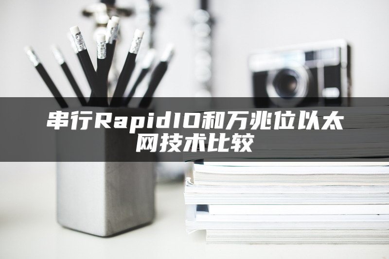 串行RapidIO和万兆位以太网技术比较