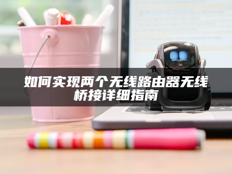 如何实现两个无线路由器无线桥接详细指南