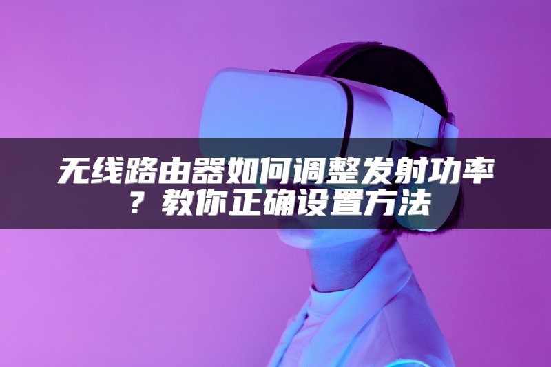 无线路由器如何调整发射功率？教你正确设置方法