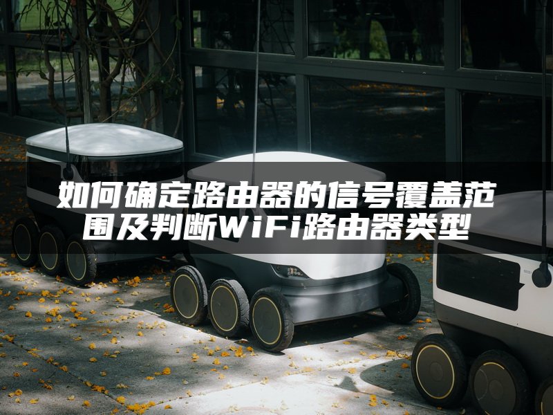如何确定路由器的信号覆盖范围及判断WiFi路由器类型