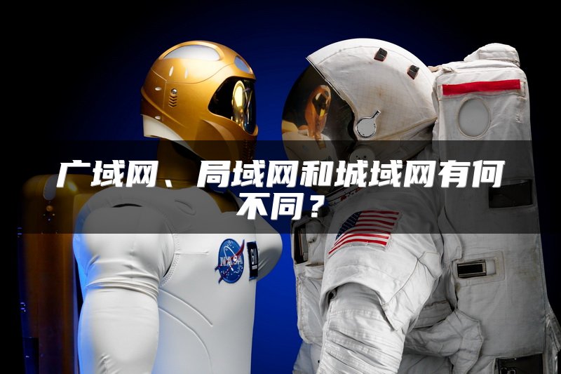 广域网、局域网和城域网有何不同？