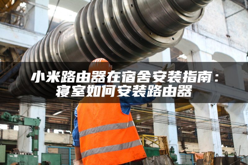 小米路由器在宿舍安装指南：寝室如何安装路由器