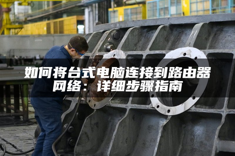 如何将台式电脑连接到路由器网络：详细步骤指南