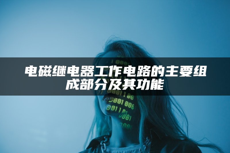 电磁继电器工作电路的主要组成部分及其功能