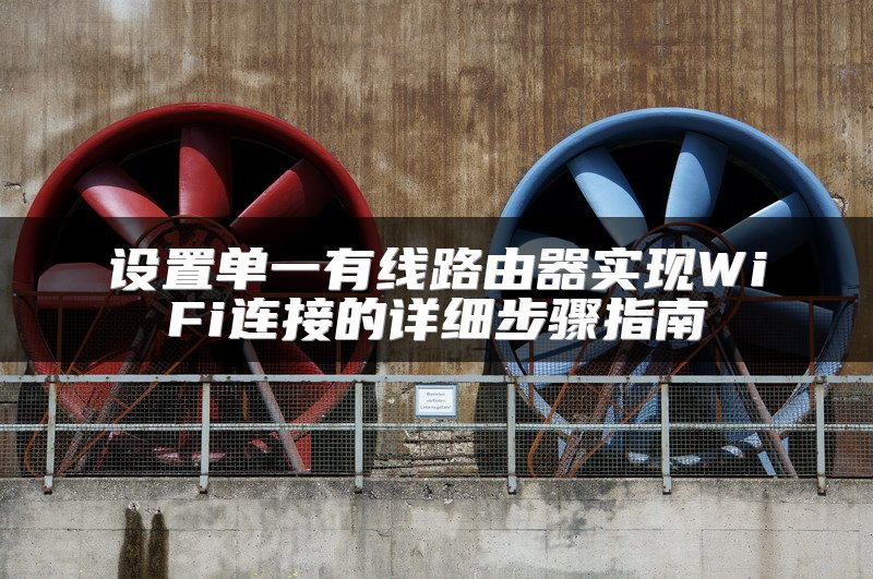 设置单一有线路由器实现WiFi连接的详细步骤指南