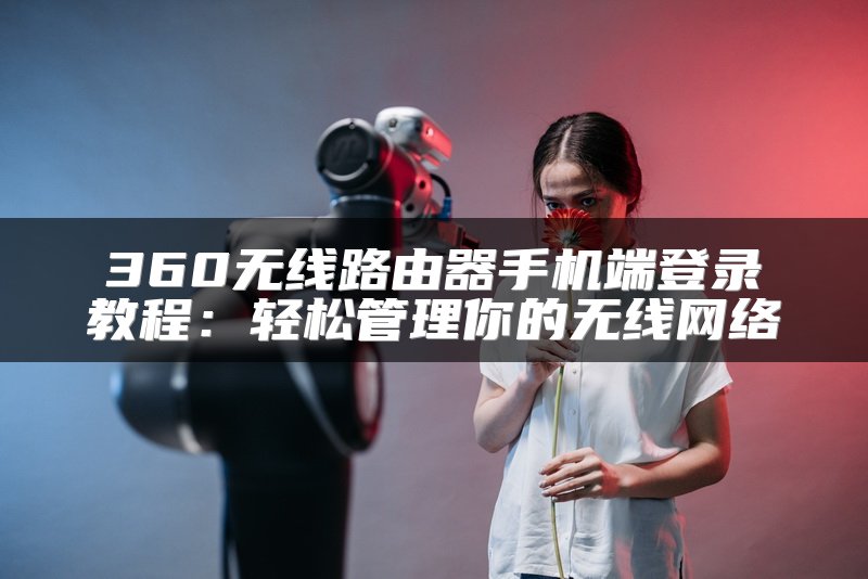 360无线路由器手机端登录教程：轻松管理你的无线网络