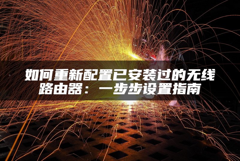 如何重新配置已安装过的无线路由器：一步步设置指南