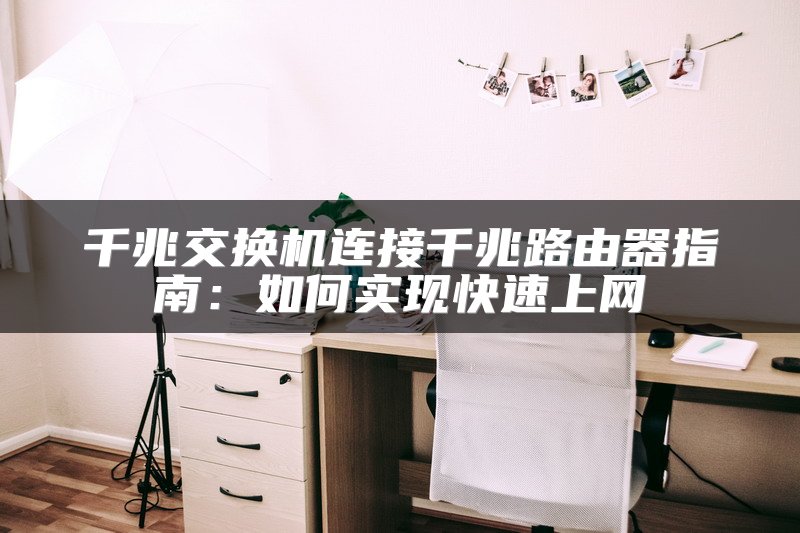 千兆交换机连接千兆路由器指南：如何实现快速上网