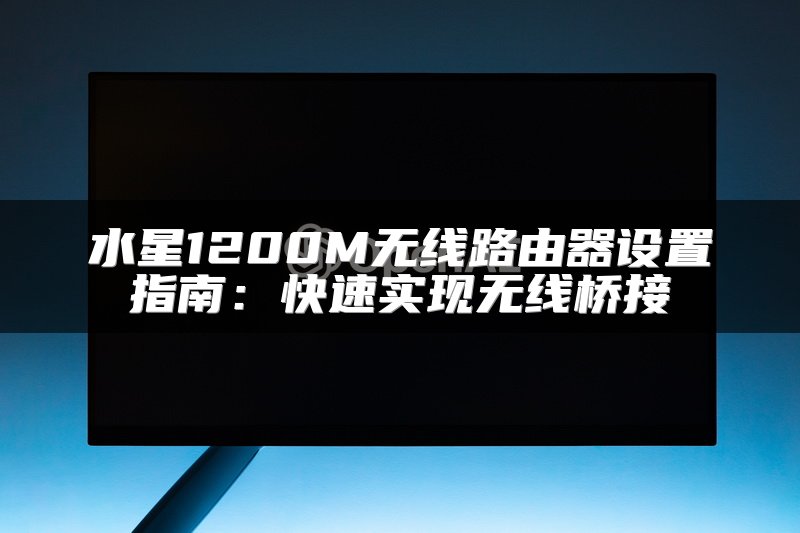 水星1200M无线路由器设置指南：快速实现无线桥接