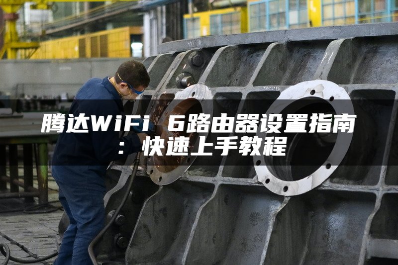 腾达WiFi 6路由器设置指南：快速上手教程