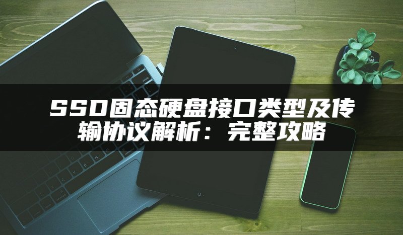 SSD固态硬盘接口类型及传输协议解析：完整攻略