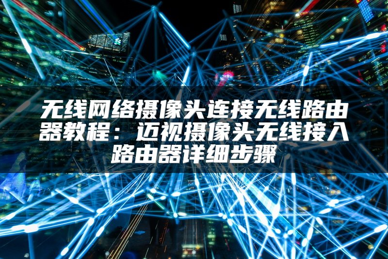 无线网络摄像头连接无线路由器教程：迈视摄像头无线接入路由器详细步骤